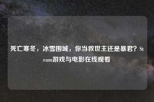 死亡寒冬，冰雪围城，你当救世主还是暴君？Steam游戏与电影在线观看