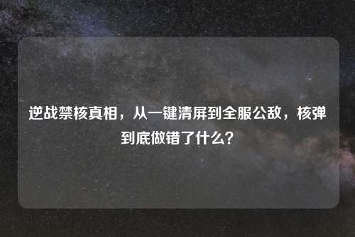 逆战禁核真相，从一键清屏到全服公敌，核弹到底做错了什么？