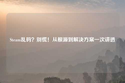 Steam乱码？别慌！从根源到解决方案一次讲透