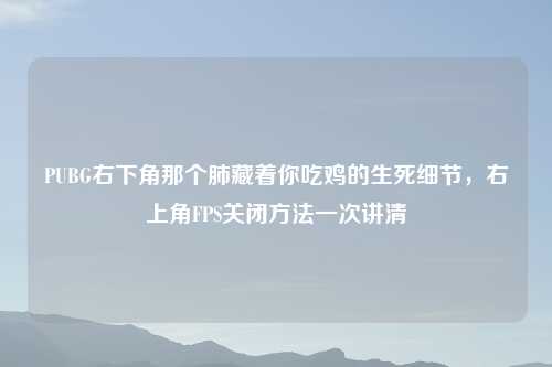 PUBG右下角那个肺藏着你吃鸡的生死细节，右上角FPS关闭     一次讲清