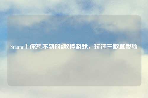 Steam上你想不到的8款怪游戏，玩过三款算我输