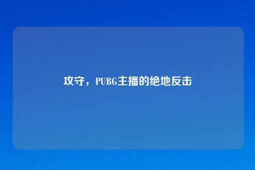 攻守，PUBG主播的绝地反击