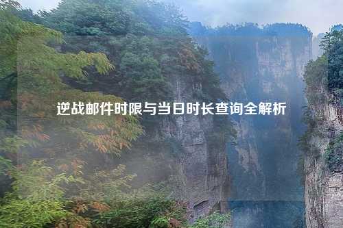 逆战邮件时限与当日时长查询全解析