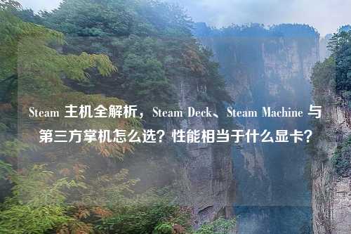 Steam 主机全解析，Steam Deck、Steam Machine 与第三方掌机怎么选？性能相当于什么显卡？
