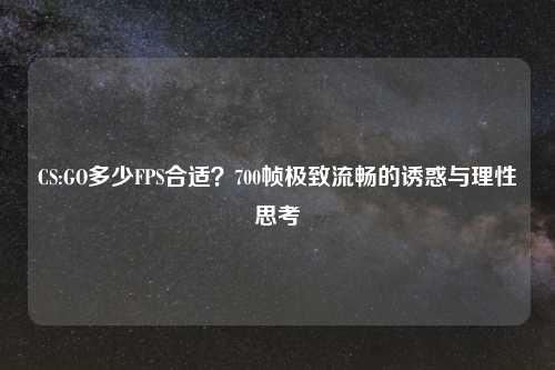 CS:GO多少FPS合适?700帧极致流畅的诱惑与理性思考