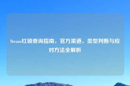 Steam红锁查询指南，官方渠道、类型判断与应对     全解析