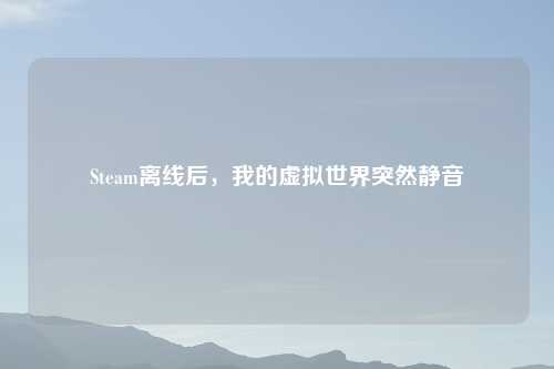 Steam离线后，我的虚拟世界突然静音