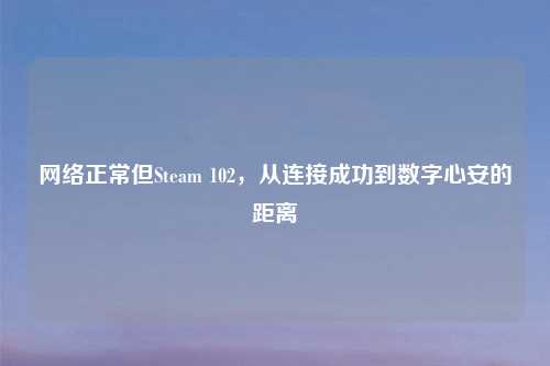      正常但Steam 102，从连接成功到数字心安的距离