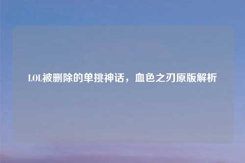 LOL被删除的单挑神话，血色之刃原版解析