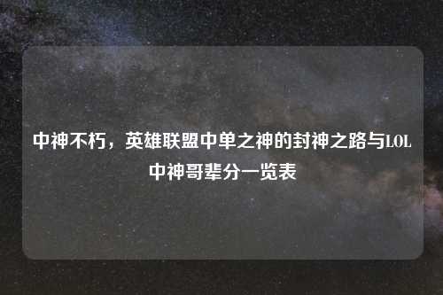 中神不朽,英雄联盟中单之神的封神之路与LOL中神哥辈分一览表