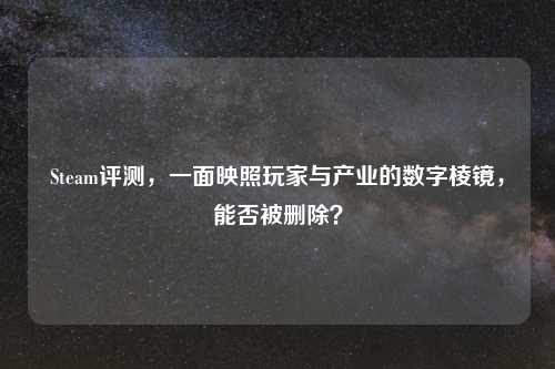 Steam评测，一面映照玩家与产业的数字棱镜，能否被删除？