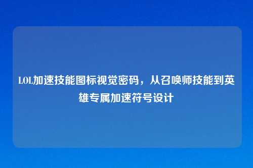 LOL加速技能图标视觉密码，从召唤师技能到英雄专属加速符号设计