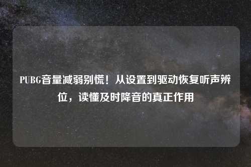 PUBG音量减弱别慌！从设置到驱动恢复听声辨位，读懂及时降音的真正作用