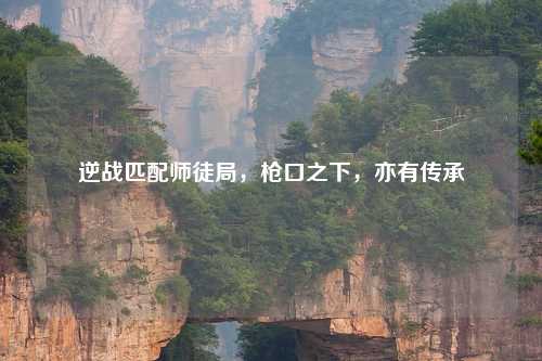 逆战匹配师徒局，枪口之下，亦有传承