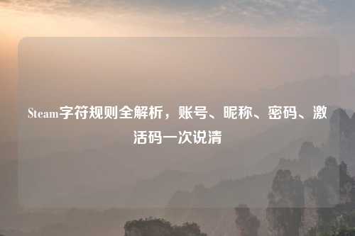 Steam字符规则全解析，账号、昵称、密码、激活码一次说清