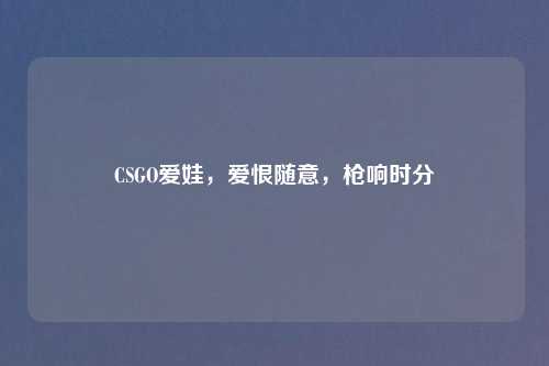 CSGO爱娃，爱恨随意，枪响时分