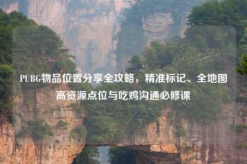 PUBG物品位置分享全攻略，精准标记、全地图高资源点位与吃鸡沟通必修课