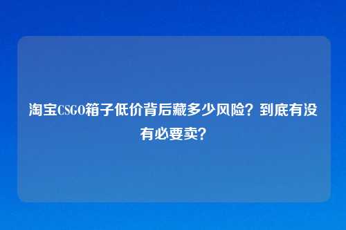      CSGO箱子低价背后藏多少风险？到底有没有必要卖？