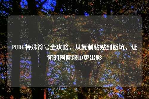 PUBG特殊符号全攻略，从复制粘贴到避坑，让你的国际服ID更出彩