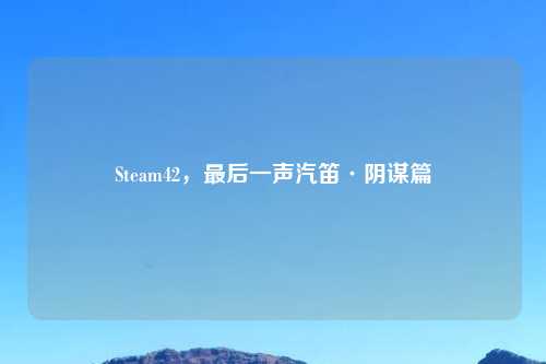 Steam42，最后一声汽笛·阴谋篇