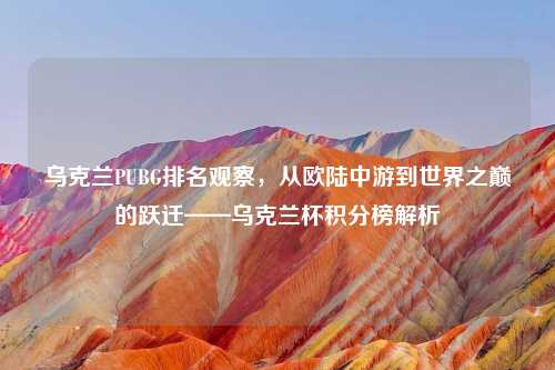 乌克兰PUBG排名观察，从欧陆中游到世界之巅的跃迁——乌克兰杯积分榜解析