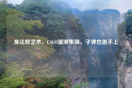 身法即艺术，CSGO溜滑集锦，子弹也追不上