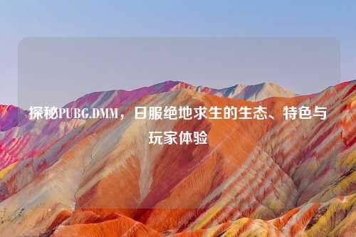 探秘PUBG.DMM，日服绝地求生的生态、特色与玩家体验