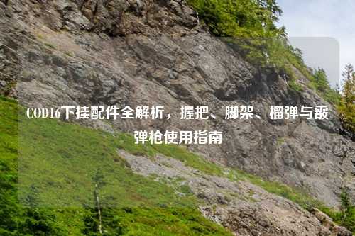 COD16下挂配件全解析，握把、脚架、榴弹与霰弹枪使用指南