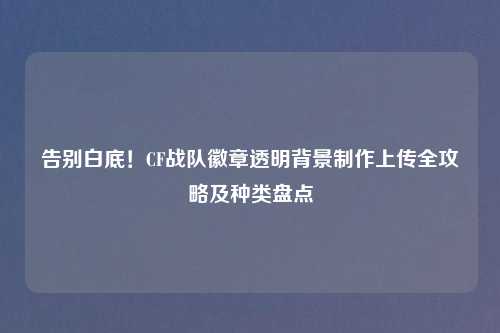 告别白底!CF战队徽章透明背景 上传全攻略及种类盘点