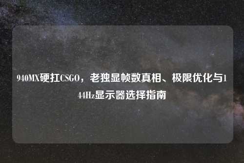 940MX硬扛CSGO，老独显帧数真相、极限优化与144Hz显示器选择指南