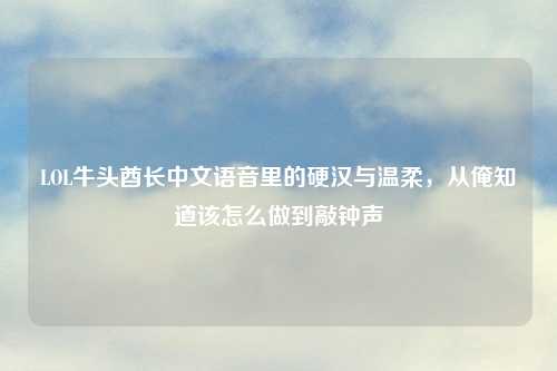LOL牛头酋长中文语音里的硬汉与温柔，从俺知道该怎么做到敲钟声