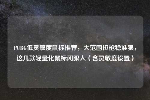 PUBG低灵敏度鼠标推荐，大范围拉枪稳准狠，这几款轻量化鼠标闭眼入（含灵敏度设置）