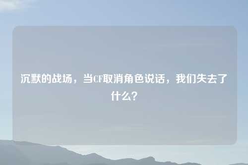 沉默的战场，当CF取消角色说话，我们失去了什么？