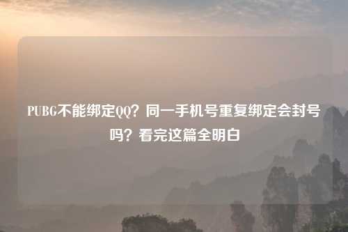 PUBG不能绑定     ？同一手机号重复绑定会封号吗？看完这篇全明白