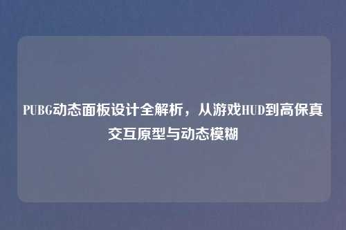 PUBG动态面板设计全解析，从游戏HUD到高保真交互原型与动态模糊