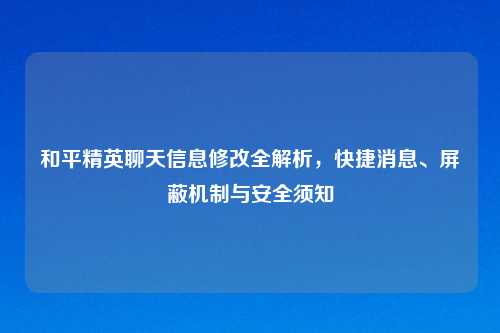 和平精英聊天信息修改全解析，快捷消息、屏蔽机制与安全须知