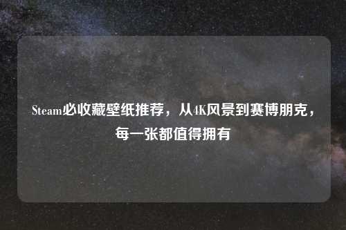 Steam必收藏壁纸推荐，从4K风景到赛博朋克，每一张都值得拥有