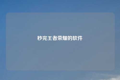 秒完王者荣耀的软件