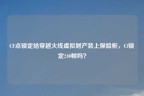 CF点锁定给穿越火线虚拟财产装上保险柜，Cf锁定240帧吗？