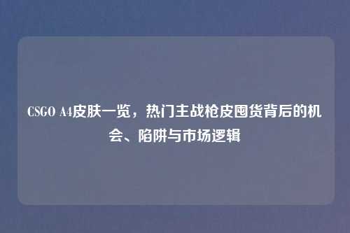 CSGO A4皮肤一览，热门主战枪皮囤货背后的机会、陷阱与市场逻辑