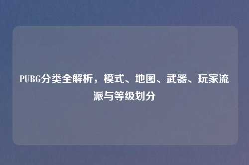 PUBG分类全解析，模式、地图、武器、玩家流派与等级划分