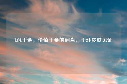 LOL千金，价值千金的翻盘，千珏皮肤见证