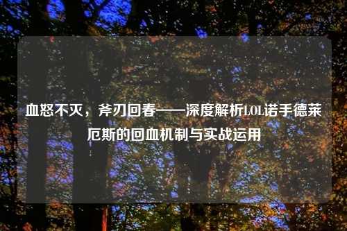 血怒不灭，斧刃回春——深度解析LOL诺手德莱厄斯的回血机制与实战运用