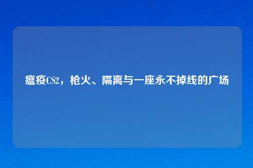 瘟疫CS2，枪火、隔离与一座永不掉线的广场