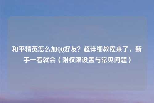 和平精英怎么加     好友？超详细教程来了，新手一看就会（附权限设置与常见问题）