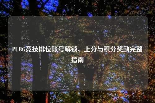 PUBG竞技排位账号解锁、上分与积分奖励完整指南