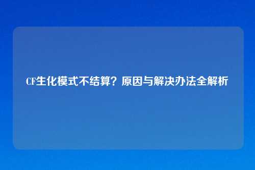 CF生化模式不结算？原因与解决办法全解析
