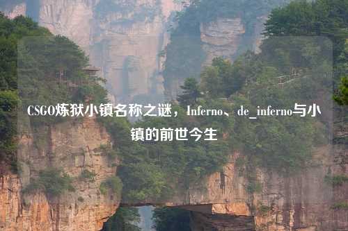 CSGO炼狱小镇名称之谜，Inferno、de_inferno与小镇的前世今生