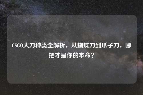 CSGO大刀种类全解析，从蝴蝶刀到爪子刀，哪把才是你的本命？