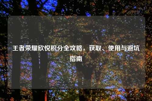 王者荣耀欣悦积分全攻略，获取、使用与避坑指南